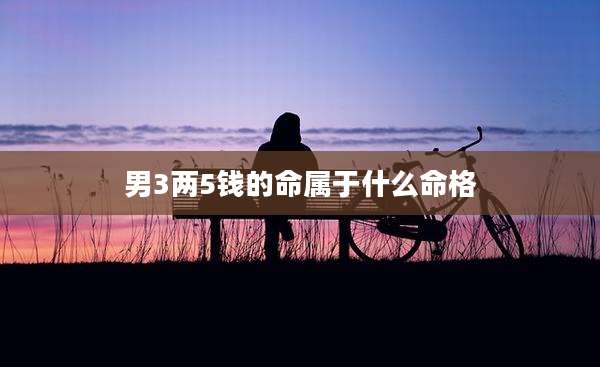 男3两5钱的命属于什么命格