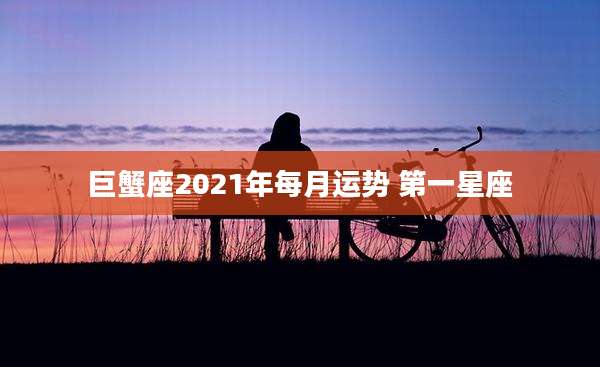 巨蟹座2021年每月运势 第一星座