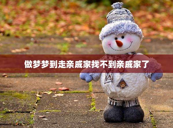 做梦梦到走亲戚家找不到亲戚家了