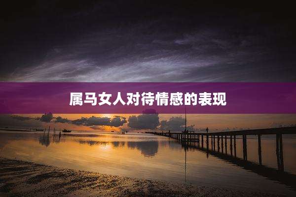 属马女人对待情感的表现