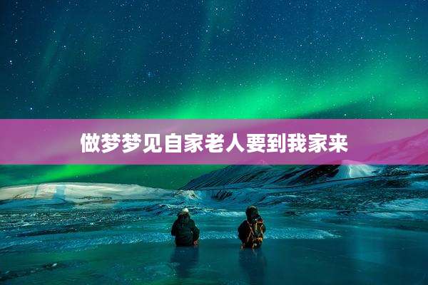 做梦梦见自家老人要到我家来