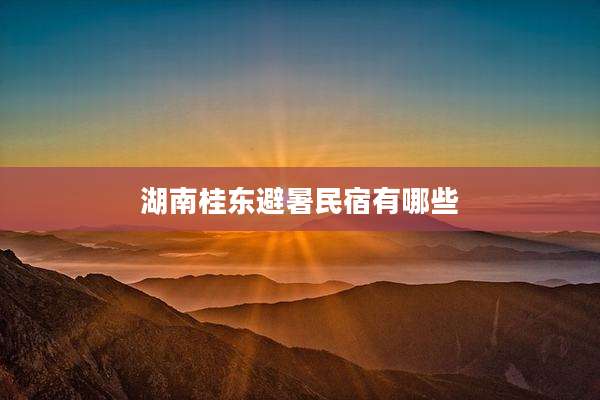 湖南桂东避暑民宿有哪些