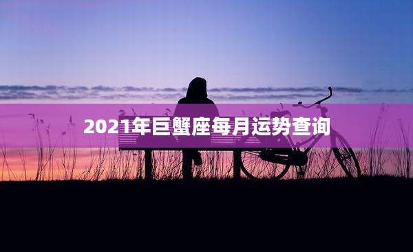 2021年巨蟹座每月运势查询