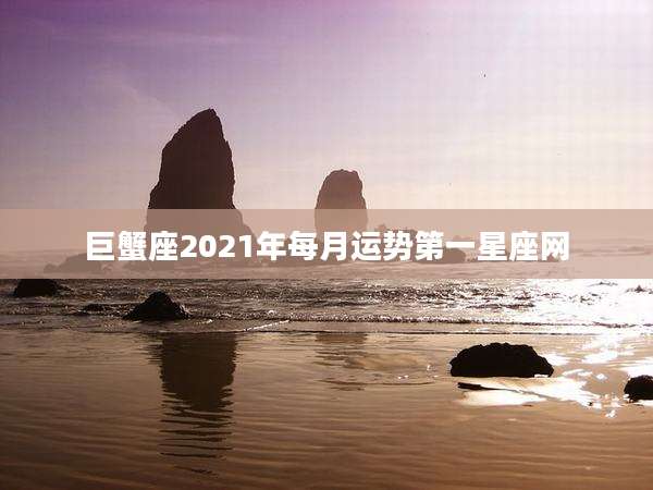 巨蟹座2021年每月运势第一星座网