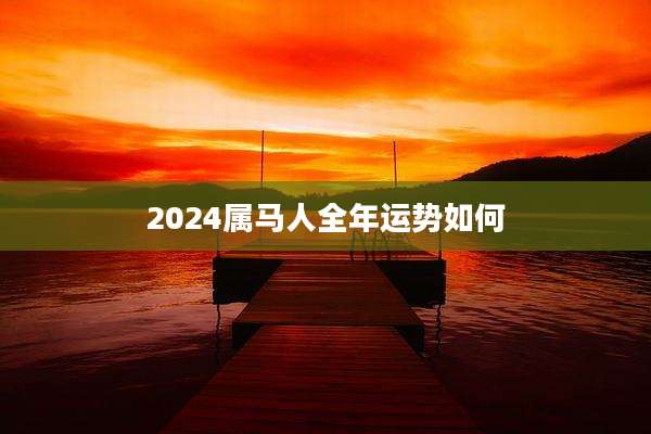2024属马人全年运势如何