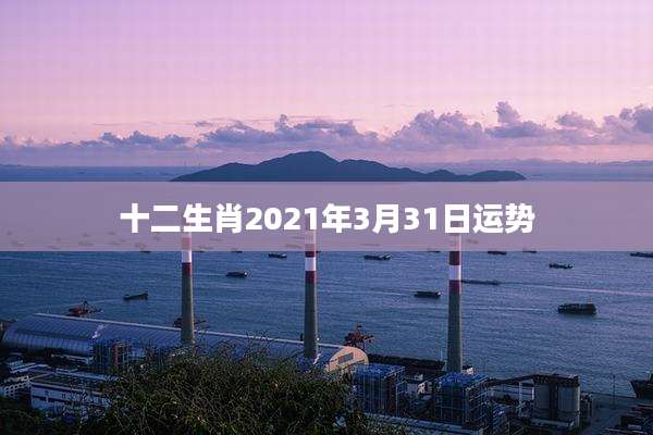 十二生肖2021年3月31日运势