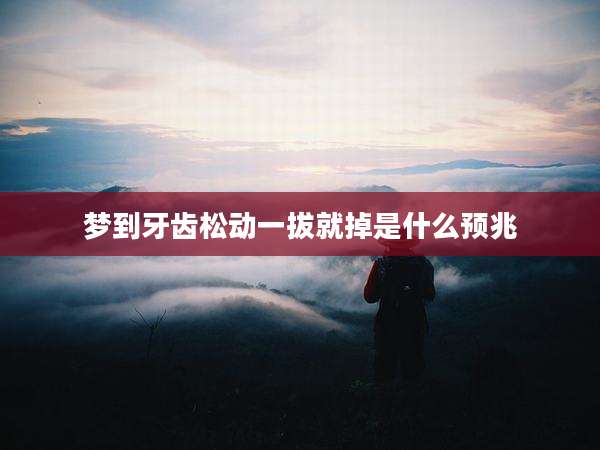 梦到牙齿松动一拔就掉是什么预兆