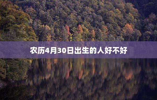 农历4月30日出生的人好不好