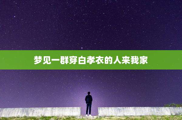 梦见一群穿白孝衣的人来我家