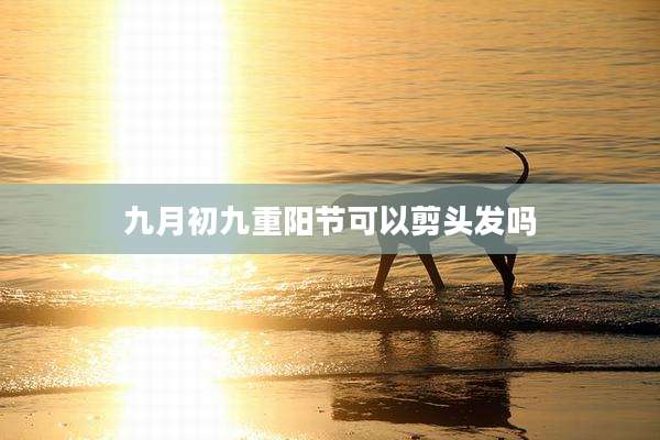 九月初九重阳节可以剪头发吗