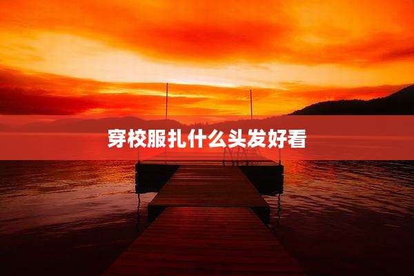 穿校服扎什么头发好看