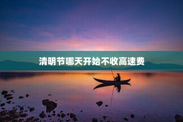 清明节哪天开始不收高速费