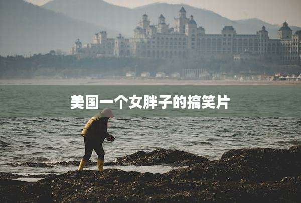 美国一个女胖子的搞笑片