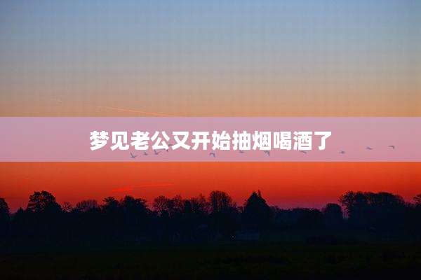 梦见老公又开始抽烟喝酒了