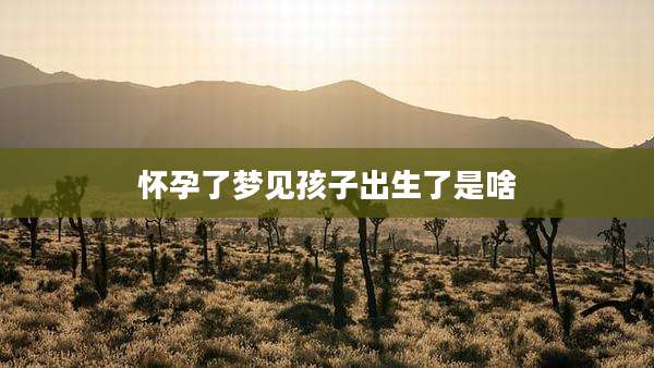 怀孕了梦见孩子出生了是啥