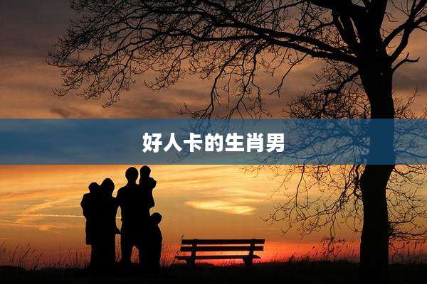 好人卡的生肖男