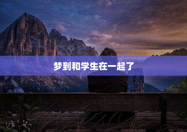 梦到和学生在一起了