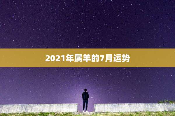 2021年属羊的7月运势