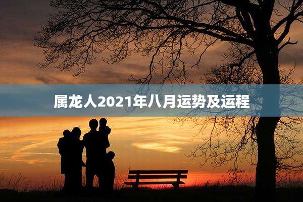 属龙人2021年八月运势及运程