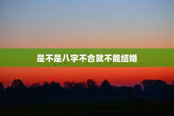 是不是八字不合就不能结婚