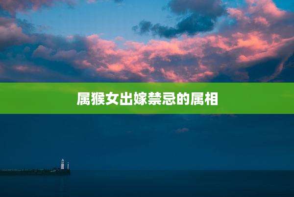 属猴女出嫁禁忌的属相