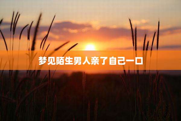 梦见陌生男人亲了自己一口