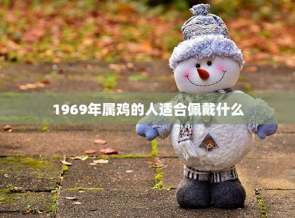 1969年属鸡的人适合佩戴什么