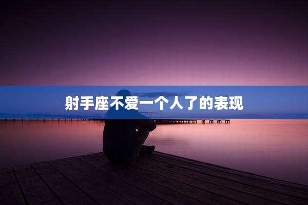 射手座不爱一个人了的表现