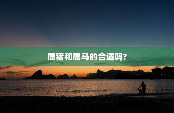 属猪和属马的合适吗?