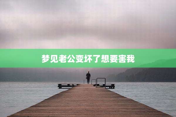 梦见老公变坏了想要害我