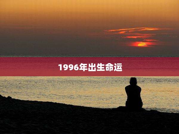 1996年出生命运