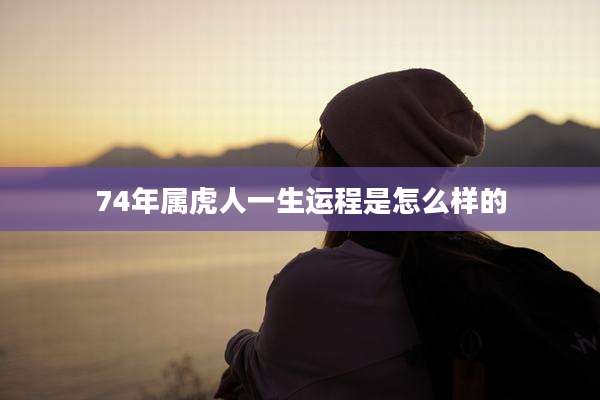 74年属虎人一生运程是怎么样的