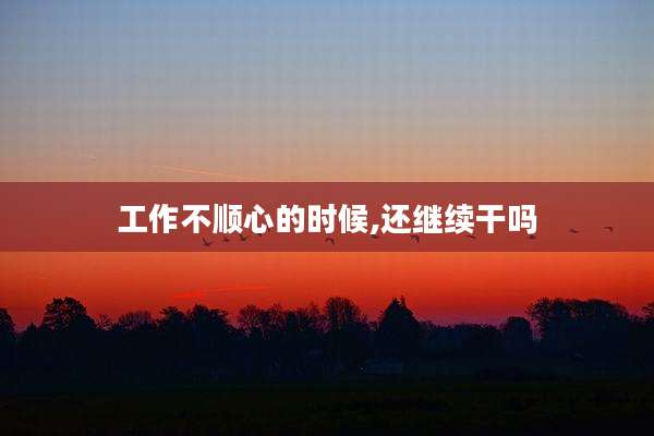 工作不顺心的时候,还继续干吗
