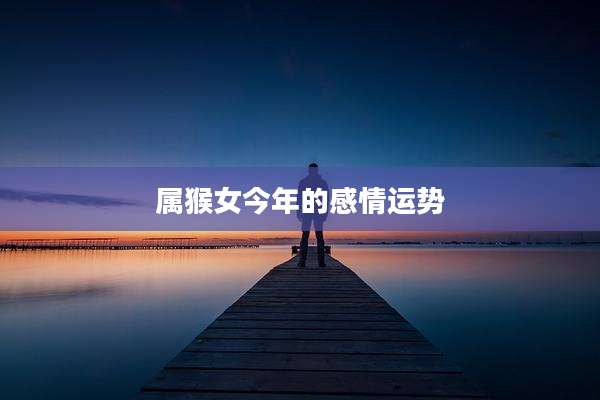 属猴女今年的感情运势