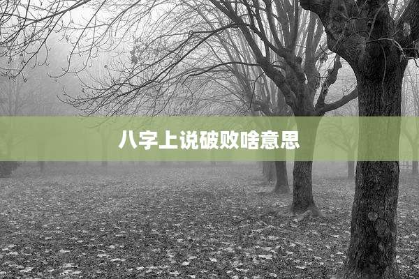 八字上说破败啥意思