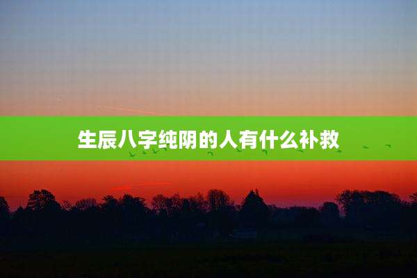 生辰八字纯阴的人有什么补救