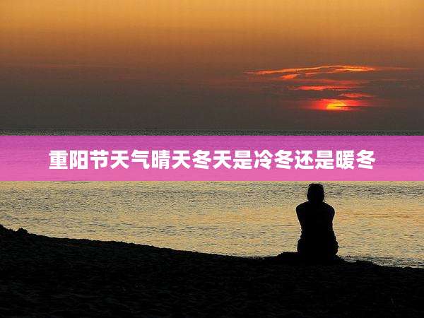 重阳节天气晴天冬天是冷冬还是暖冬