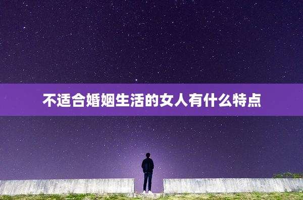 不适合婚姻生活的女人有什么特点