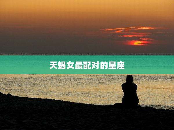 天蝎女最配对的星座