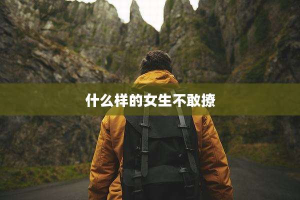 什么样的女生不敢撩