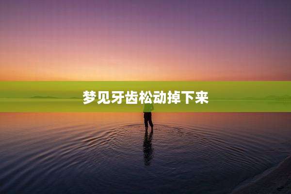 梦见牙齿松动掉下来