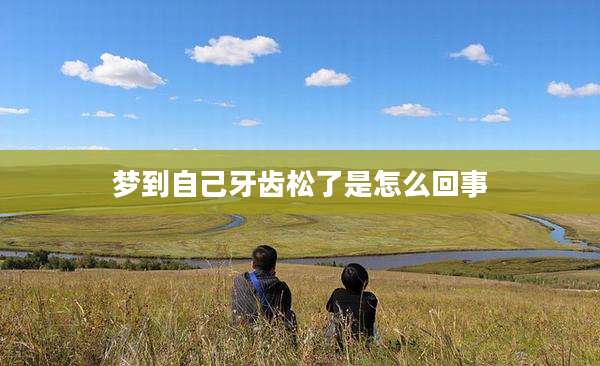 梦到自己牙齿松了是怎么回事