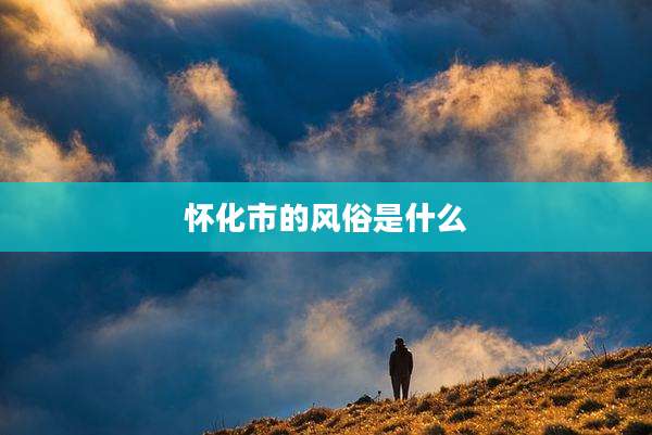 怀化市的风俗是什么