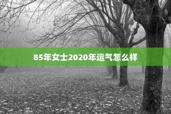 85年女士2020年运气怎么样