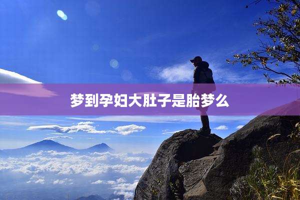 梦到孕妇大肚子是胎梦么