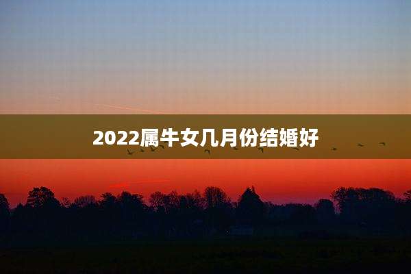 2022属牛女几月份结婚好