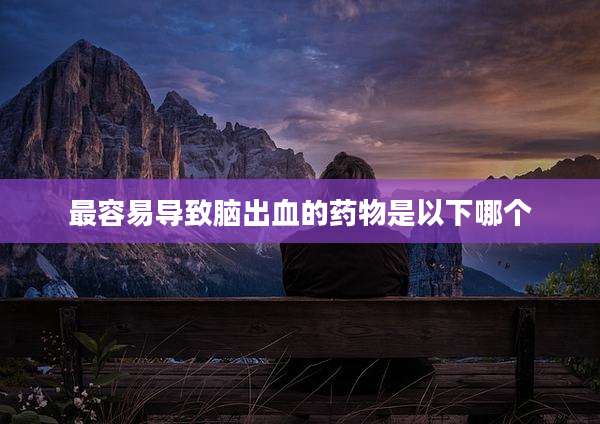 最容易导致脑出血的药物是以下哪个