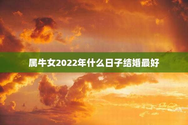 属牛女2022年什么日子结婚最好