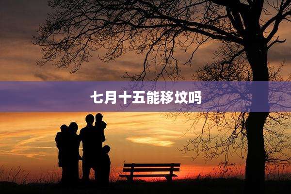 七月十五能移坟吗