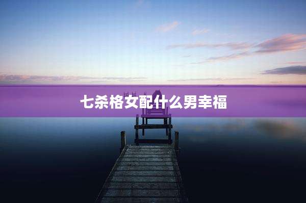 七杀格女配什么男幸福